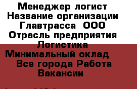 Менеджер-логист › Название организации ­ Главтрасса, ООО › Отрасль предприятия ­ Логистика › Минимальный оклад ­ 1 - Все города Работа » Вакансии   